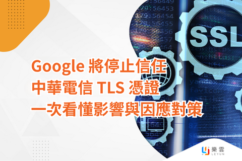 Google 將停止信任中華電信 TLS 憑證：一次看懂影響與因應對策